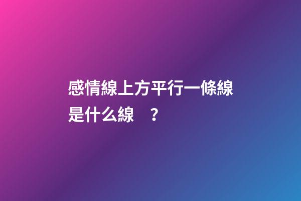感情線上方平行一條線是什么線？